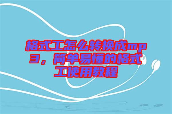 格式工怎么轉(zhuǎn)換成mp3，簡(jiǎn)單易懂的格式工使用教程