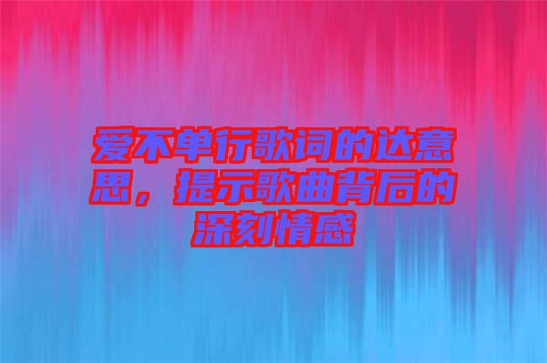 愛不單行歌詞的達意思，提示歌曲背后的深刻情感