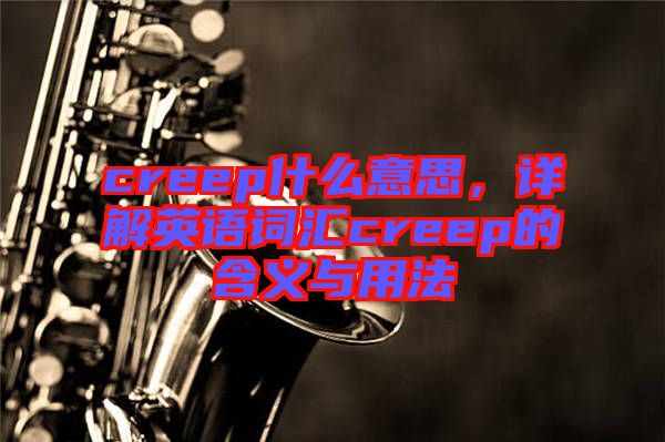 creep什么意思，詳解英語(yǔ)詞匯creep的含義與用法