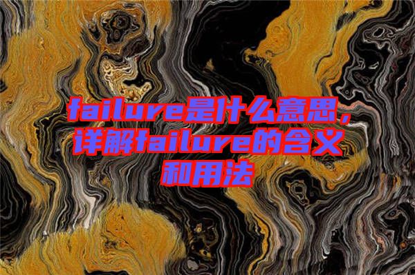 failure是什么意思，詳解failure的含義和用法