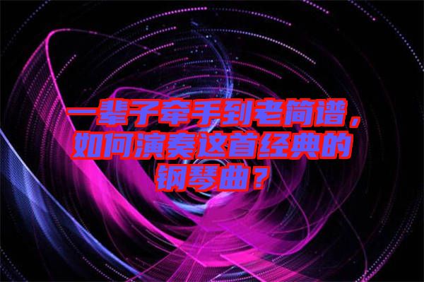 一輩子牽手到老簡(jiǎn)譜，如何演奏這首經(jīng)典的鋼琴曲？