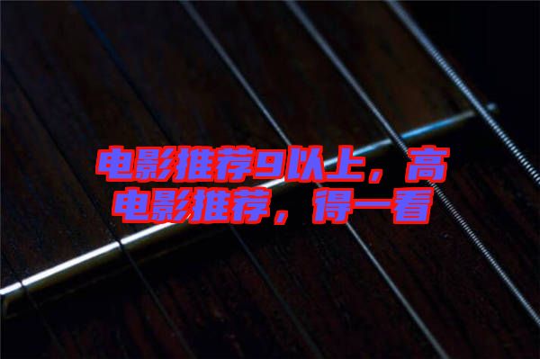 電影推薦9以上，高電影推薦，得一看