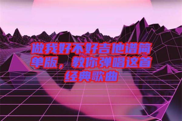 做我好不好吉他譜簡單版，教你彈唱這首經(jīng)典歌曲