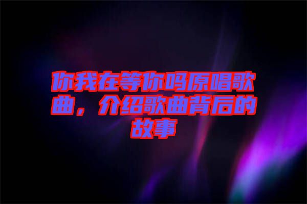 你我在等你嗎原唱歌曲，介紹歌曲背后的故事