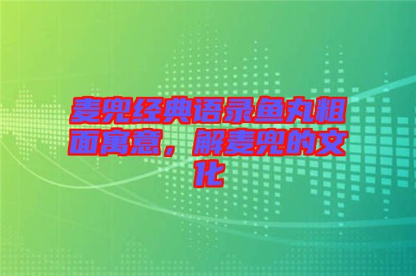 麥兜經(jīng)典語錄魚丸粗面寓意，解麥兜的文化