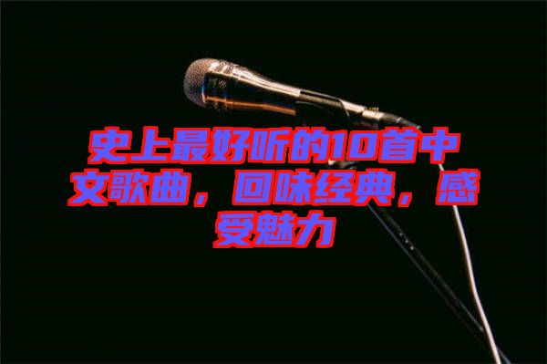 史上最好聽的10首中文歌曲，回味經(jīng)典，感受魅力