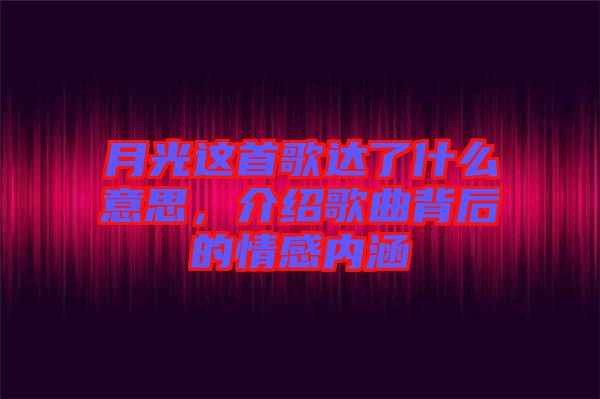 月光這首歌達(dá)了什么意思，介紹歌曲背后的情感內(nèi)涵