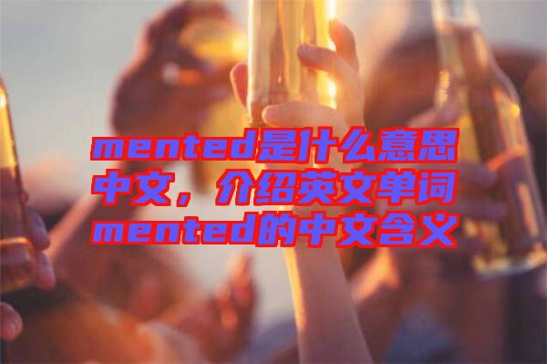 mented是什么意思中文，介紹英文單詞mented的中文含義