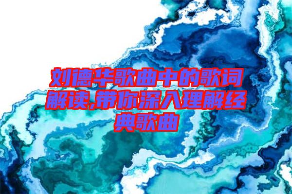 劉德華歌曲中的歌詞解讀,帶你深入理解經(jīng)典歌曲