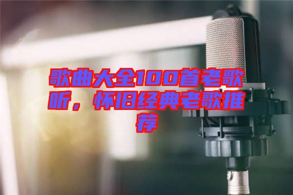 歌曲大全100首老歌聽，懷舊經(jīng)典老歌推薦