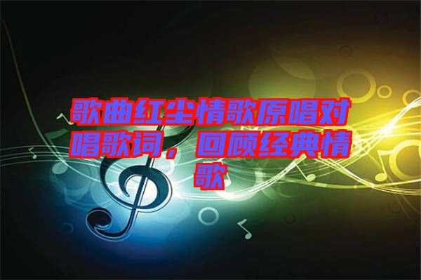 歌曲紅塵情歌原唱對唱歌詞，回顧經(jīng)典情歌