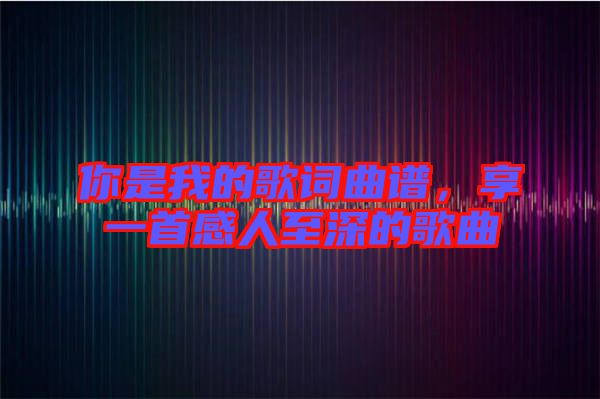 你是我的歌詞曲譜，享一首感人至深的歌曲