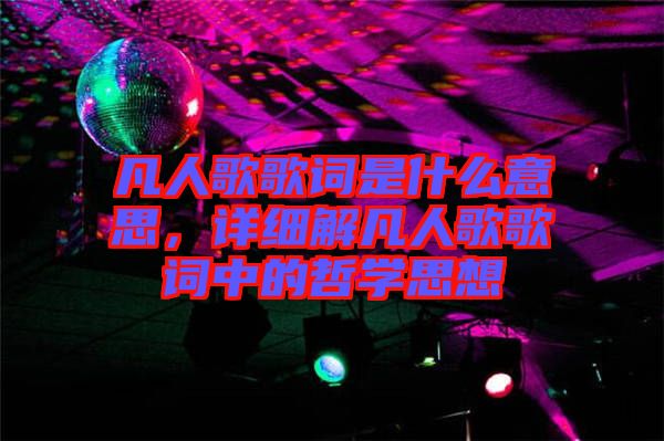 凡人歌歌詞是什么意思，詳細解凡人歌歌詞中的哲學(xué)思想