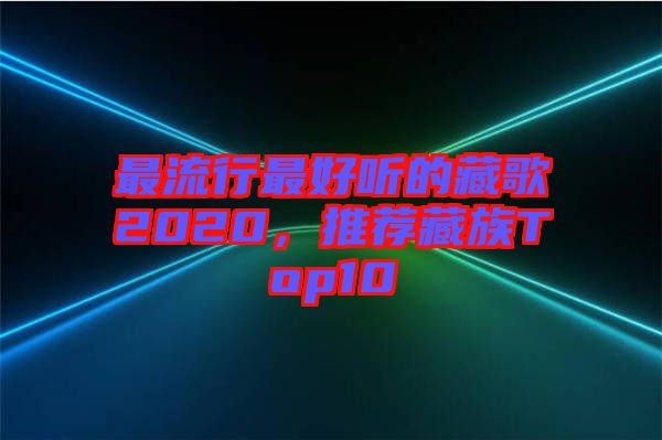 最流行最好聽的藏歌2020，推薦藏族Top10