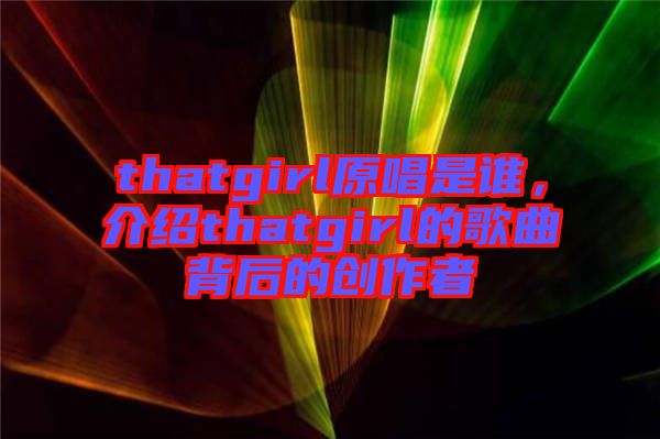 thatgirl原唱是誰，介紹thatgirl的歌曲背后的創(chuàng)作者