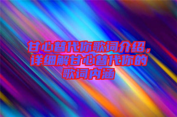 甘心替代你歌詞介紹，詳細(xì)解甘心替代你的歌詞內(nèi)涵