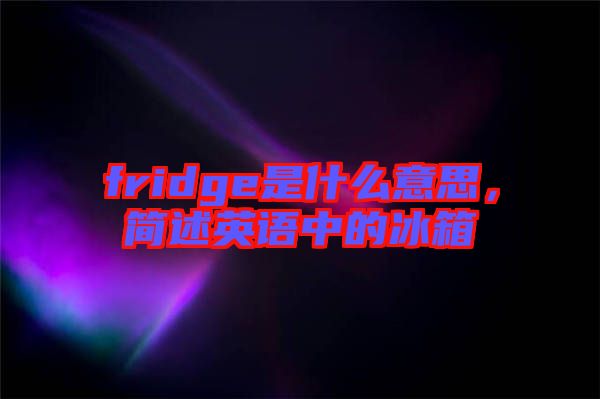 fridge是什么意思，簡述英語中的冰箱