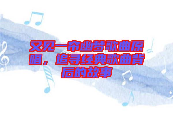 又見一簾幽夢歌曲原唱，追尋經(jīng)典歌曲背后的故事