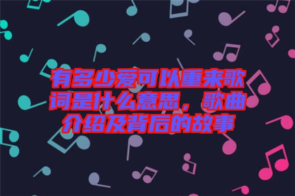 有多少愛(ài)可以重來(lái)歌詞是什么意思，歌曲介紹及背后的故事