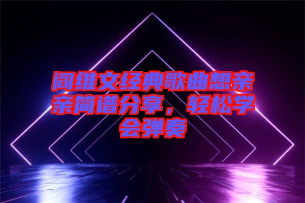 閻維文經(jīng)典歌曲想親親簡(jiǎn)譜分享，輕松學(xué)會(huì)彈奏