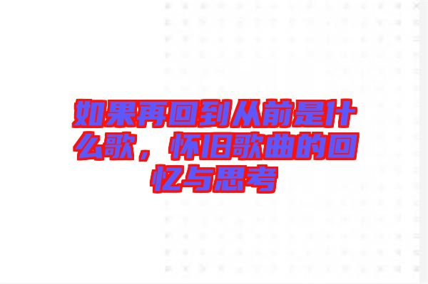 如果再回到從前是什么歌，懷舊歌曲的回憶與思考