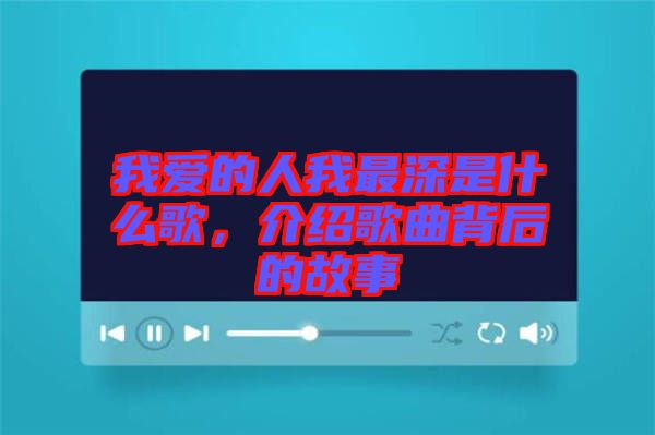 我愛(ài)的人我最深是什么歌，介紹歌曲背后的故事