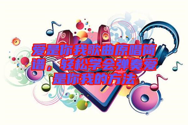 愛是你我歌曲原唱簡譜，輕松學(xué)會彈奏愛是你我的方法