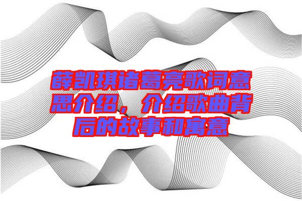 薛凱琪諸葛亮歌詞意思介紹，介紹歌曲背后的故事和寓意