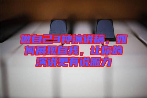 做自己3鐘演講稿，如何展現(xiàn)自我，讓你的演講更有說服力