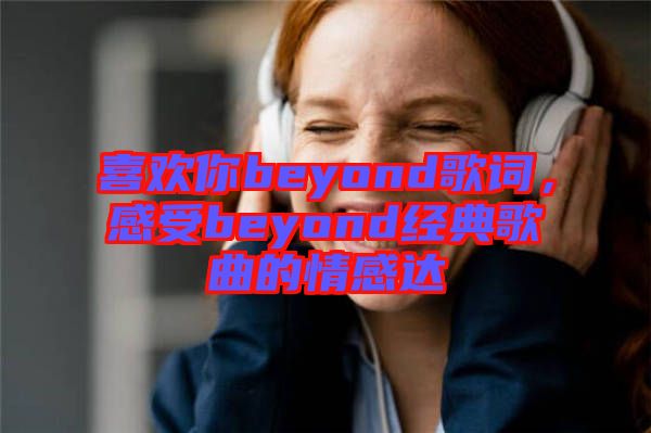 喜歡你beyond歌詞，感受beyond經(jīng)典歌曲的情感達(dá)