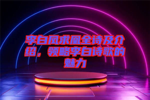 李白鳳求凰全詩及介紹，領(lǐng)略李白詩歌的魅力