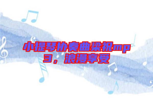 小提琴協(xié)奏曲梁祝mp3，浪漫享受