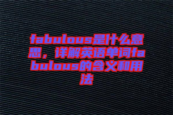 fabulous是什么意思，詳解英語單詞fabulous的含義和用法