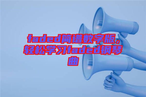 faded簡譜數(shù)字版，輕松學(xué)習(xí)faded鋼琴曲