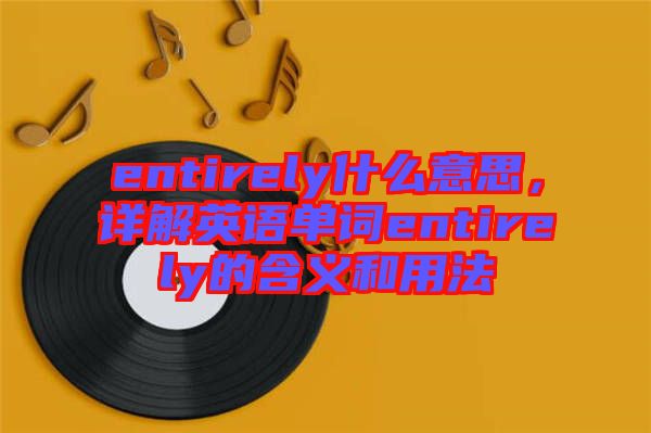 entirely什么意思，詳解英語單詞entirely的含義和用法