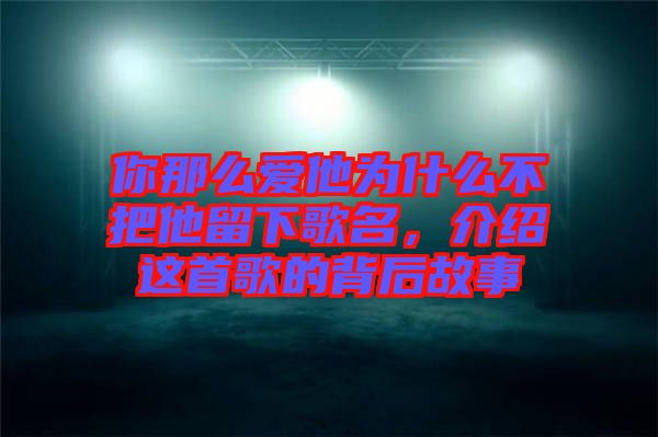 你那么愛他為什么不把他留下歌名，介紹這首歌的背后故事