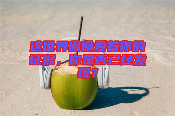 這世界偷偷愛著你的證據(jù)，你是否已經(jīng)發(fā)現(xiàn)？