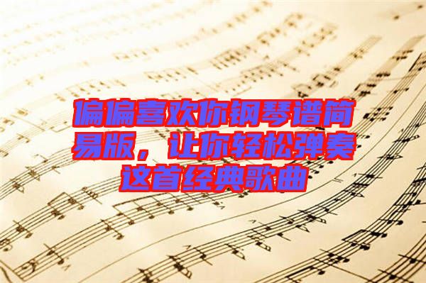 偏偏喜歡你鋼琴譜簡易版，讓你輕松彈奏這首經(jīng)典歌曲