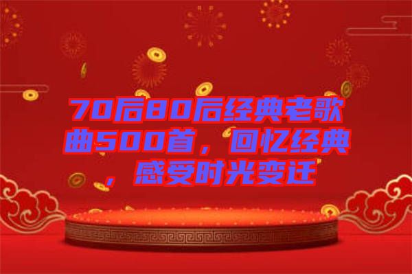 70后80后經(jīng)典老歌曲500首，回憶經(jīng)典，感受時光變遷