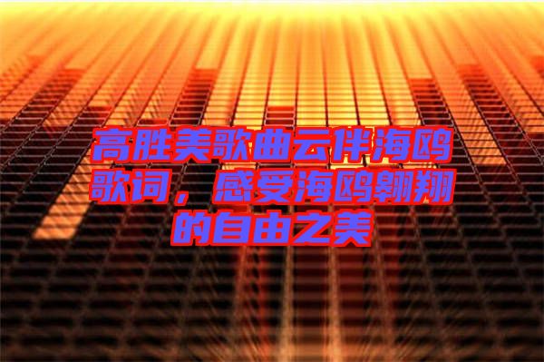 高勝美歌曲云伴海鷗歌詞，感受海鷗翱翔的自由之美