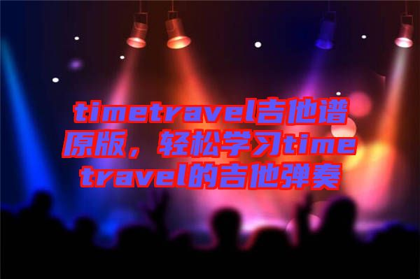 timetravel吉他譜原版，輕松學習timetravel的吉他彈奏