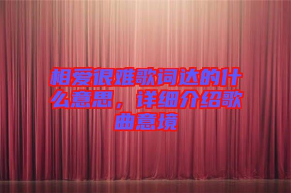 相愛(ài)很難歌詞達(dá)的什么意思，詳細(xì)介紹歌曲意境