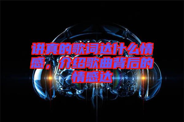 講真的歌詞達(dá)什么情感，介紹歌曲背后的情感達(dá)