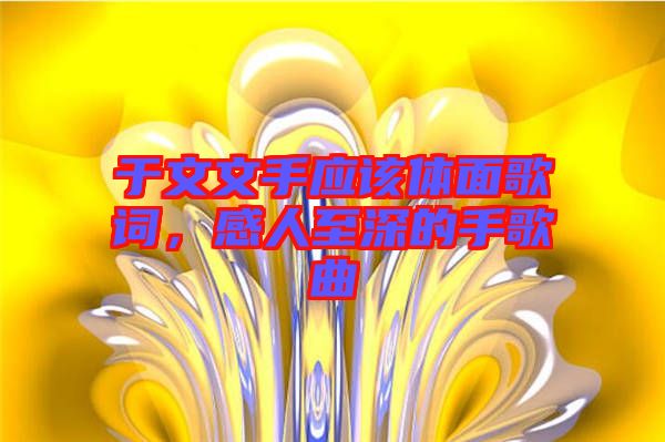 于文文手應(yīng)該體面歌詞，感人至深的手歌曲