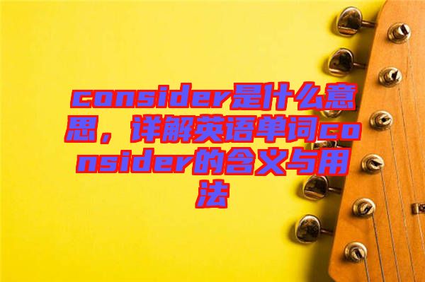 consider是什么意思，詳解英語(yǔ)單詞consider的含義與用法