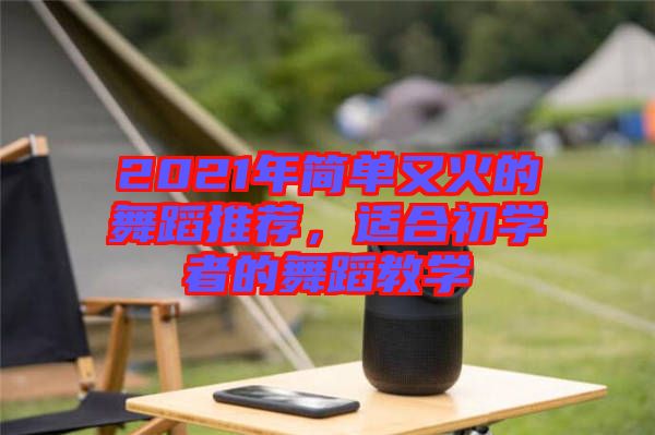 2021年簡(jiǎn)單又火的舞蹈推薦，適合初學(xué)者的舞蹈教學(xué)