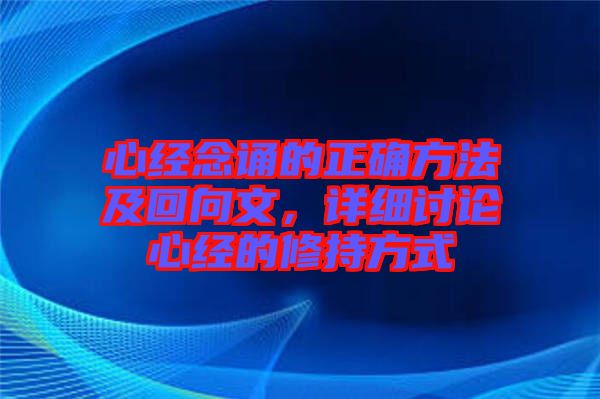 心經(jīng)念誦的正確方法及回向文，詳細(xì)討論心經(jīng)的修持方式