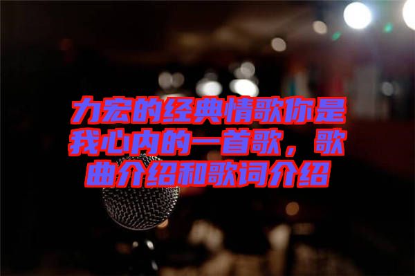 力宏的經(jīng)典情歌你是我心內(nèi)的一首歌，歌曲介紹和歌詞介紹