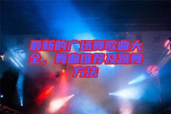 最新的廣場(chǎng)舞歌曲大全，舞曲推薦及跳舞方法