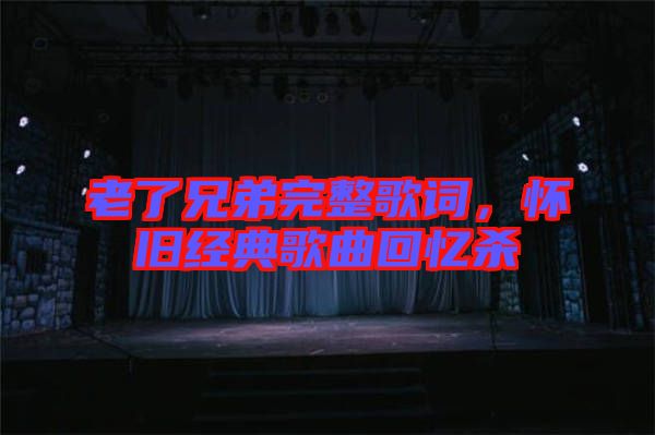 老了兄弟完整歌詞，懷舊經(jīng)典歌曲回憶殺